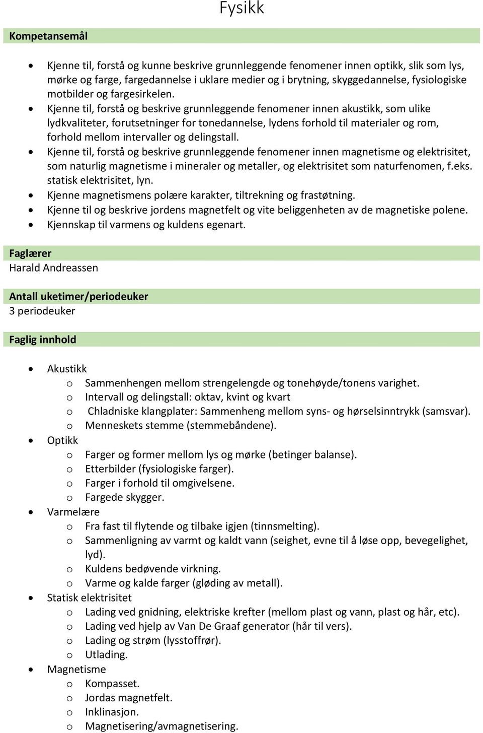 Kjenne til, forstå og beskrive grunnleggende fenomener innen akustikk, som ulike lydkvaliteter, forutsetninger for tonedannelse, lydens forhold til materialer og rom, forhold mellom intervaller og