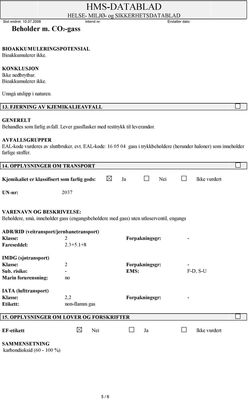 OPPLYSNINGER OM TRANSPORT Kjemikaliet er klassifisert som farlig gods: Ja Nei Ikke vurdert UN-nr: 2037 VARENAVN OG BESKRIVELSE: Beholdere, små, inneholder gass (engangsbeholdere med gass) uten