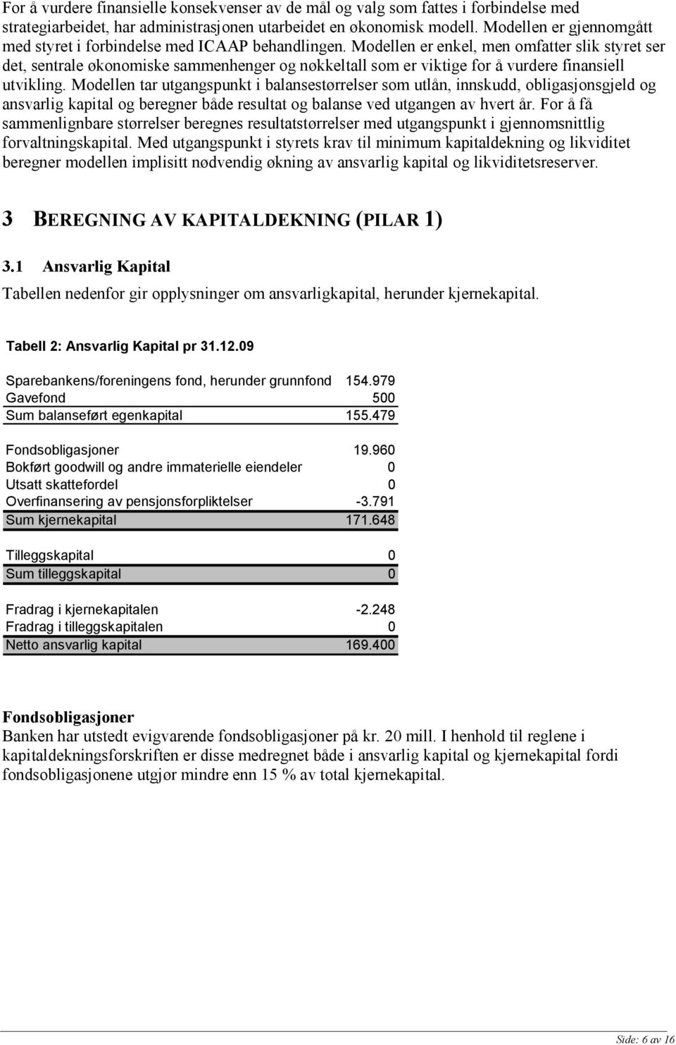 Modellen er enkel, men omfatter slik styret ser det, sentrale økonomiske sammenhenger og nøkkeltall som er viktige for å vurdere finansiell utvikling.