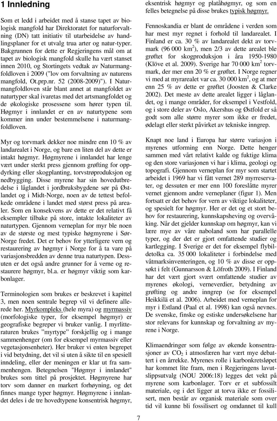 Bakgrunnen for dette er Regjeringens mål om at tapet av biologisk mangfold skulle ha vært stanset innen 2010, og Stortingets vedtak av Naturmangfoldloven i 2009 ("lov om forvaltning av naturens