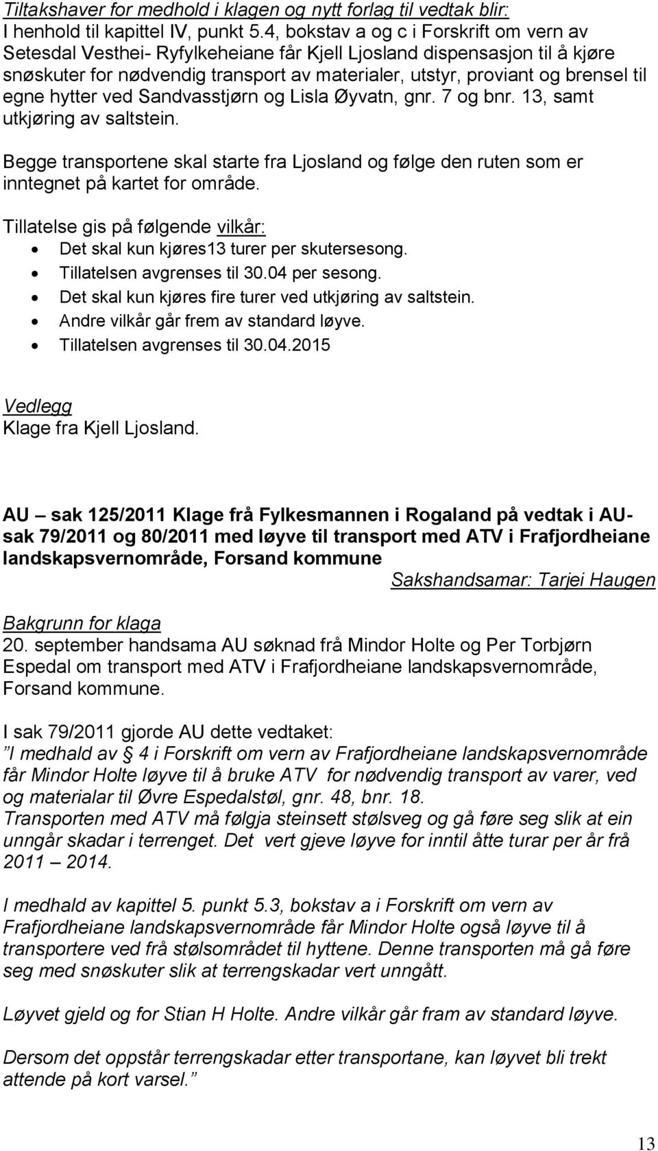 egne hytter ved Sandvasstjørn og Lisla Øyvatn, gnr. 7 og bnr. 13, samt utkjøring av saltstein. Begge transportene skal starte fra Ljosland og følge den ruten som er inntegnet på kartet for område.