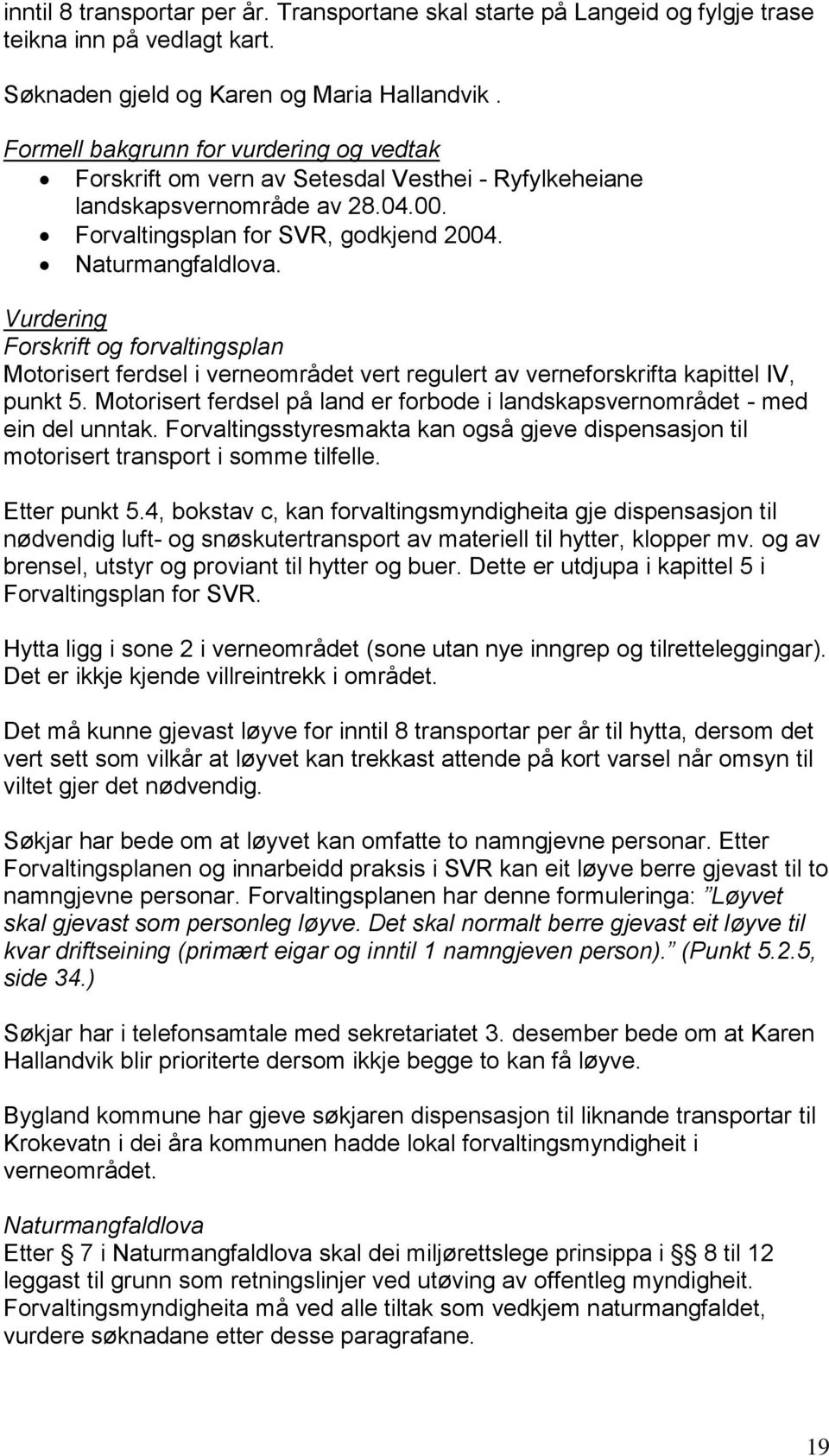 Vurdering Forskrift og forvaltingsplan Motorisert ferdsel i verneområdet vert regulert av verneforskrifta kapittel IV, punkt 5.