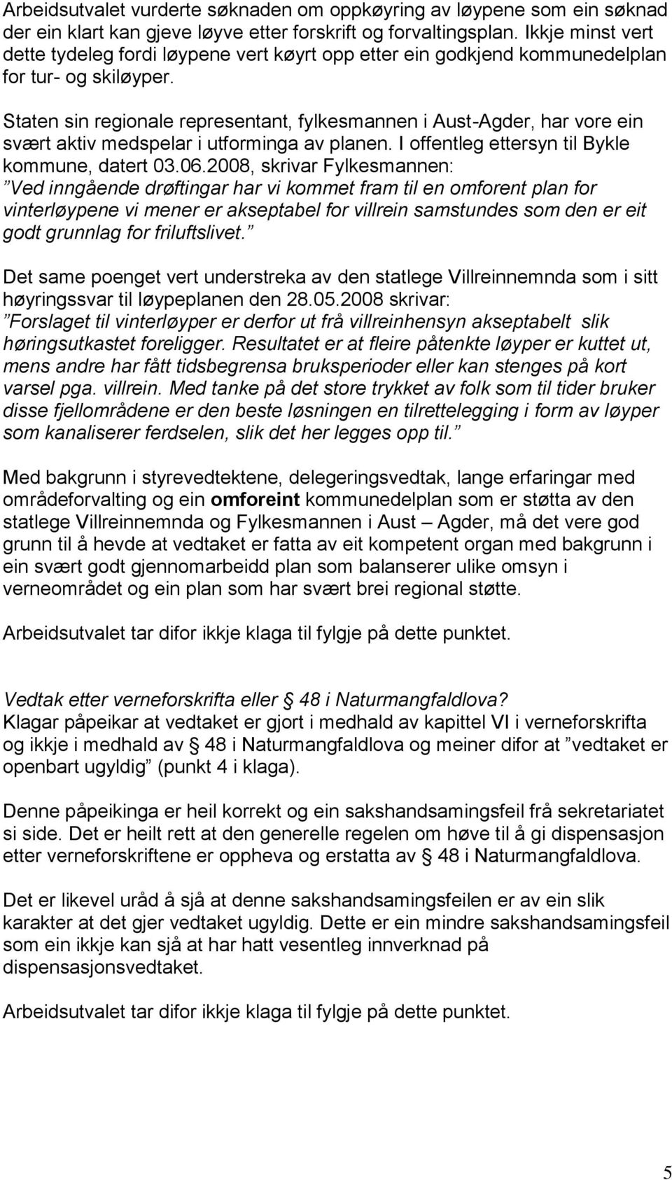 Staten sin regionale representant, fylkesmannen i Aust-Agder, har vore ein svært aktiv medspelar i utforminga av planen. I offentleg ettersyn til Bykle kommune, datert 03.06.