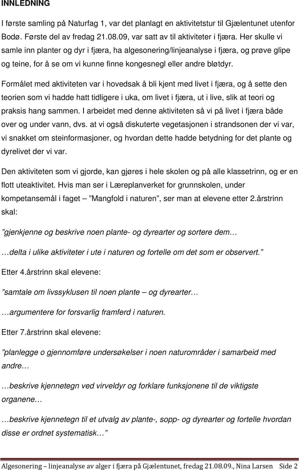 Formålet med aktiviteten var i hovedsak å bli kjent med livet i fjæra, og å sette den teorien som vi hadde hatt tidligere i uka, om livet i fjæra, ut i live, slik at teori og praksis hang sammen.