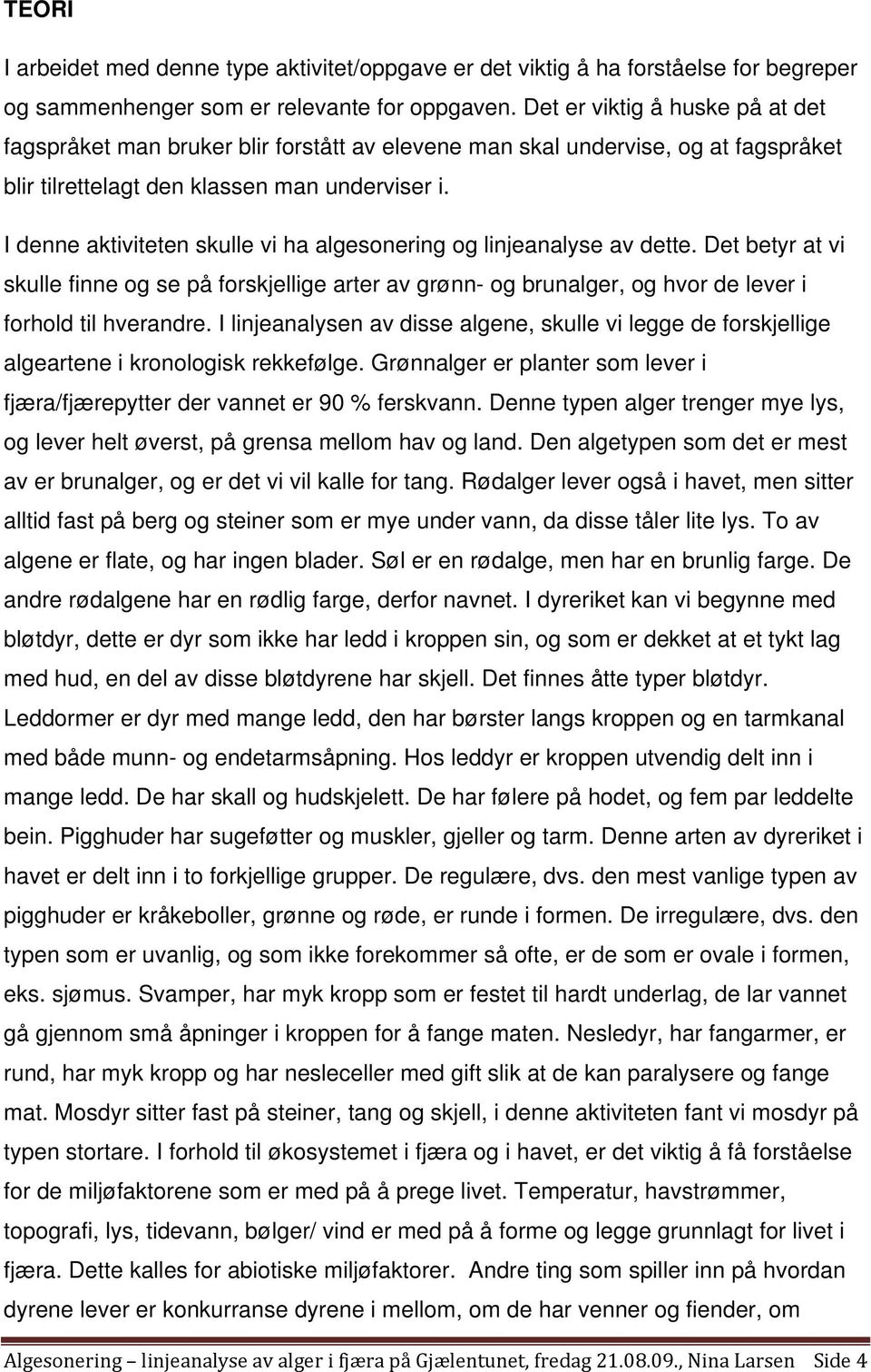 I denne aktiviteten skulle vi ha algesonering og linjeanalyse av dette. Det betyr at vi skulle finne og se på forskjellige arter av grønn- og brunalger, og hvor de lever i forhold til hverandre.