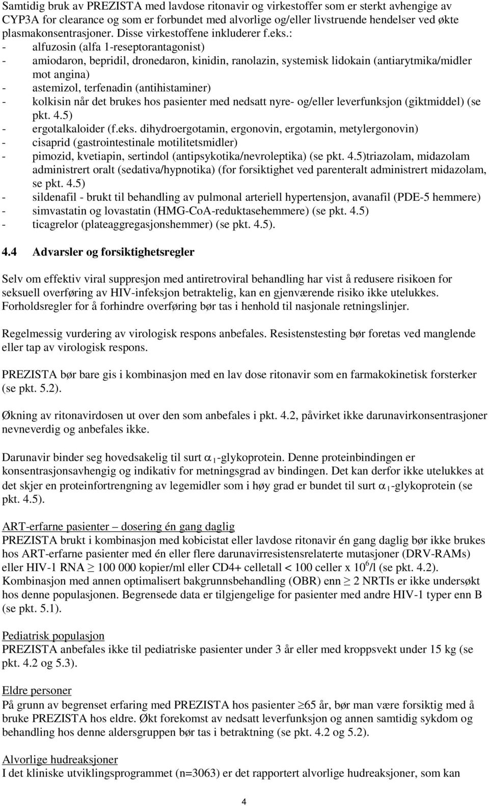 : - alfuzosin (alfa 1-reseptorantagonist) - amiodaron, bepridil, dronedaron, kinidin, ranolazin, systemisk lidokain (antiarytmika/midler mot angina) - astemizol, terfenadin (antihistaminer) -