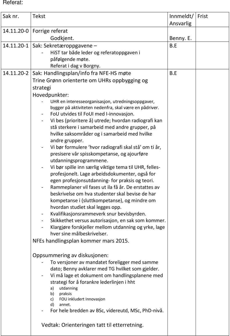 20-2 Sak: Handlingsplan/info fra NFE-HS møte Trine Grønn orienterte om UHRs oppbygging og strategi Hovedpunkter: - UHR en interesseorganisasjon, utredningsoppgaver, bygger på aktiviteten nedenfra,