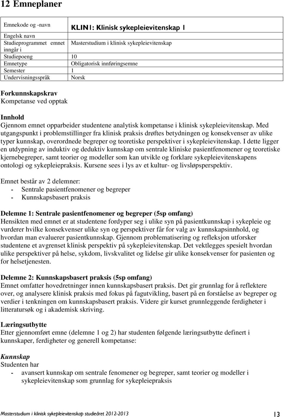 Med utgangspunkt i problemstillinger fra klinisk praksis drøftes betydningen og konsekvenser av ulike typer kunnskap, overordnede begreper og teoretiske perspektiver i sykepleievitenskap.