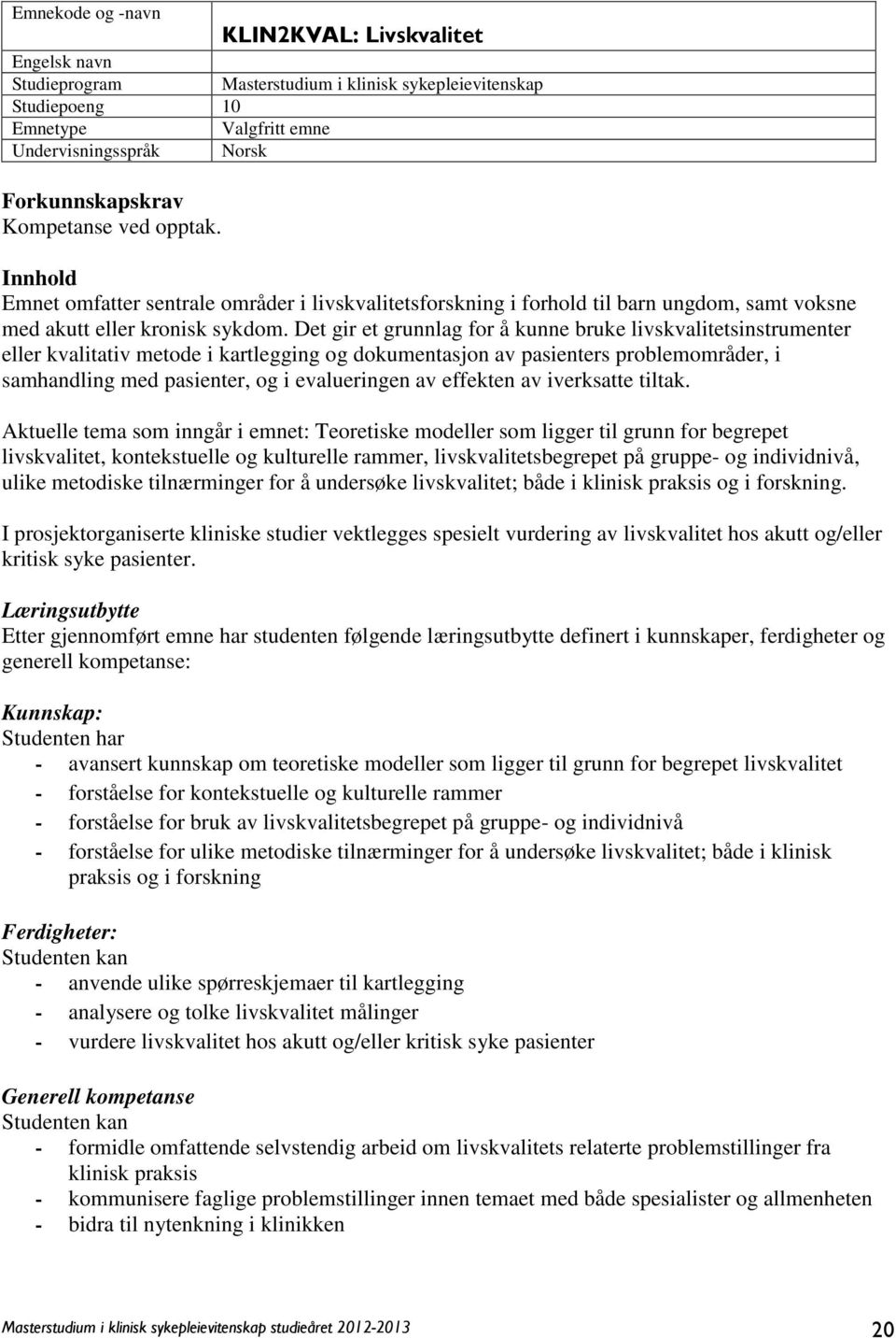 Det gir et grunnlag for å kunne bruke livskvalitetsinstrumenter eller kvalitativ metode i kartlegging og dokumentasjon av pasienters problemområder, i samhandling med pasienter, og i evalueringen av