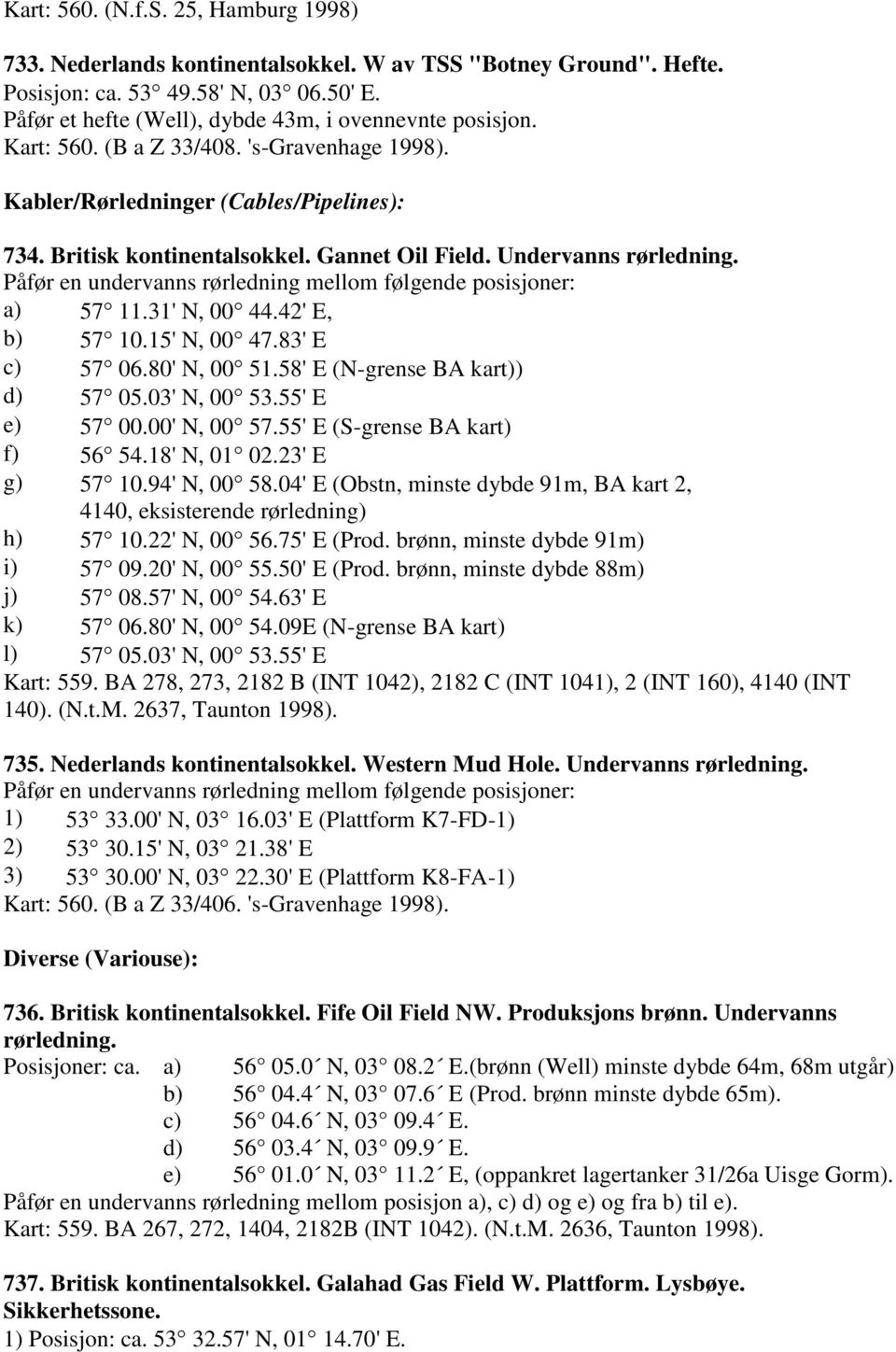 Undervanns rørledning. Påfør en undervanns rørledning mellom følgende posisjoner: a) 57 11.31' N, 00 44.42' E, b) 57 10.15' N, 00 47.83' E c) 57 06.80' N, 00 51.58' E (N-grense BA kart)) d) 57 05.