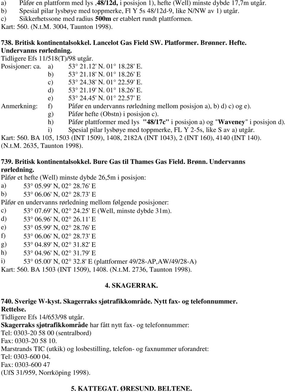 Undervanns rørledning. Tidligere Efs 11/518(T)/98 utgår. Posisjoner: ca. a) 53 21.12' N. 01 18.28' E. b) 53 21.18' N. 01 18.26' E c) 53 24.38' N. 01 22.59' E. d) 53 21.19' N. 01 18.26' E. e) 53 24.