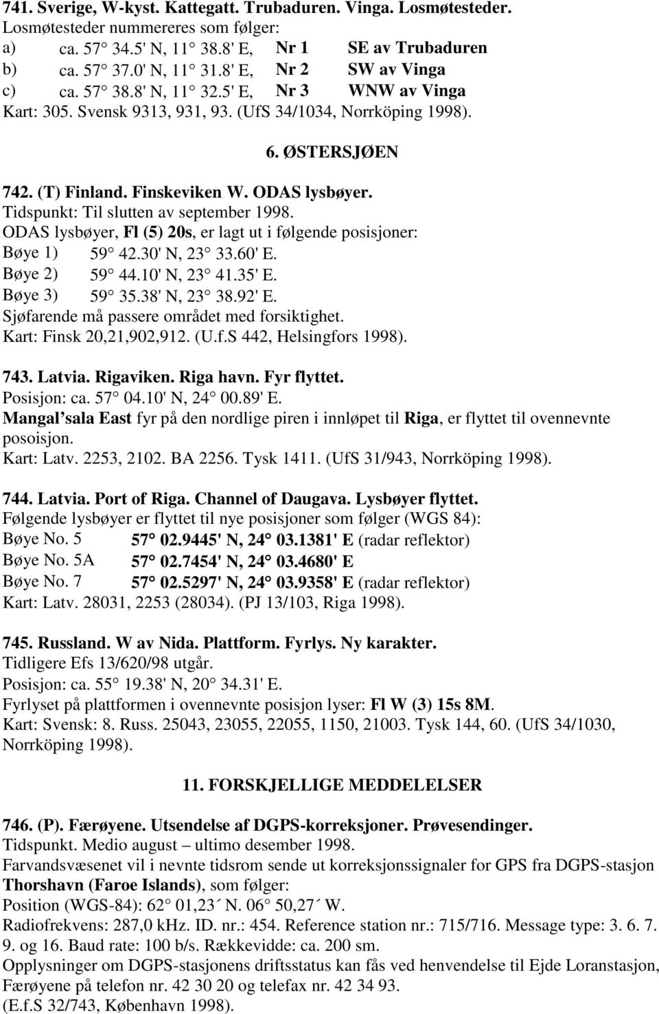 Tidspunkt: Til slutten av september 1998. ODAS lysbøyer, Fl (5) 20s, er lagt ut i følgende posisjoner: Bøye 1) 59 42.30' N, 23 33.60' E. Bøye 2) 59 44.10' N, 23 41.35' E. Bøye 3) 59 35.38' N, 23 38.