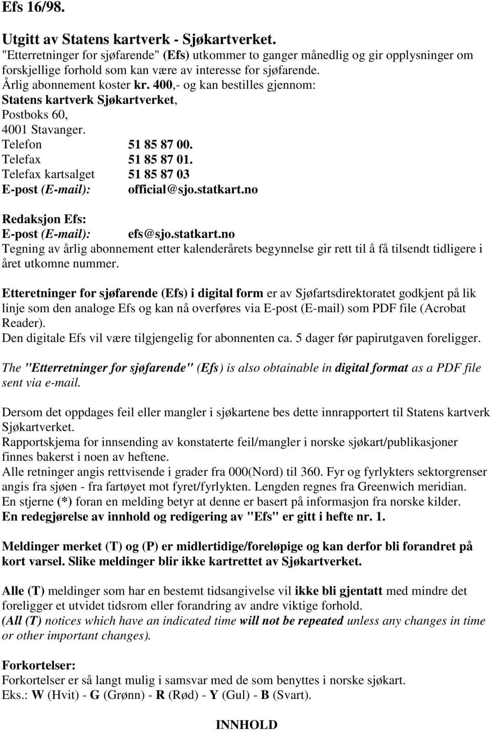 400,- og kan bestilles gjennom: Statens kartverk Sjøkartverket, Postboks 60, 4001 Stavanger. Telefon 51 85 87 00. Telefax 51 85 87 01. Telefax kartsalget 51 85 87 03 E-post (E-mail): official@sjo.