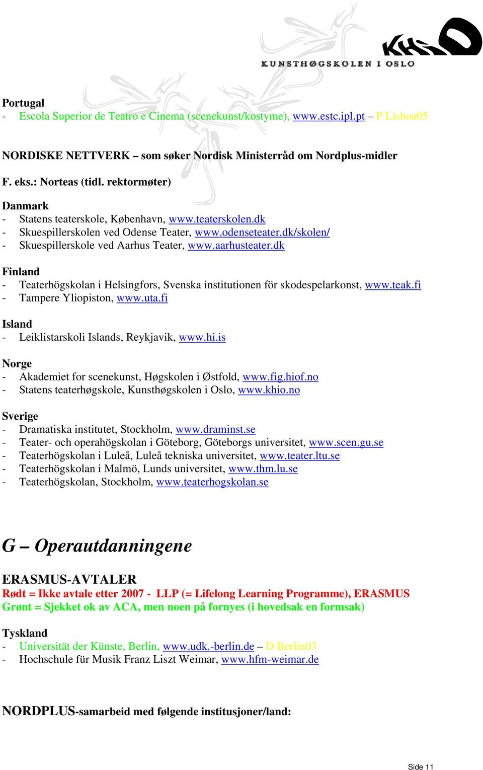 dk - Teaterhögskolan i Helsingfors, Svenska institutionen för skodespelarkonst, www.teak.fi - Tampere Yliopiston, www.uta.fi Island - Leiklistarskoli Islands, Reykjavik, www.hi.