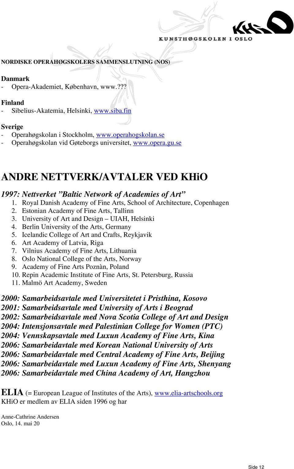 Royal Danish Academy of Fine Arts, School of Architecture, Copenhagen 2. Estonian Academy of Fine Arts, Tallinn 3. University of Art and Design UIAH, Helsinki 4.