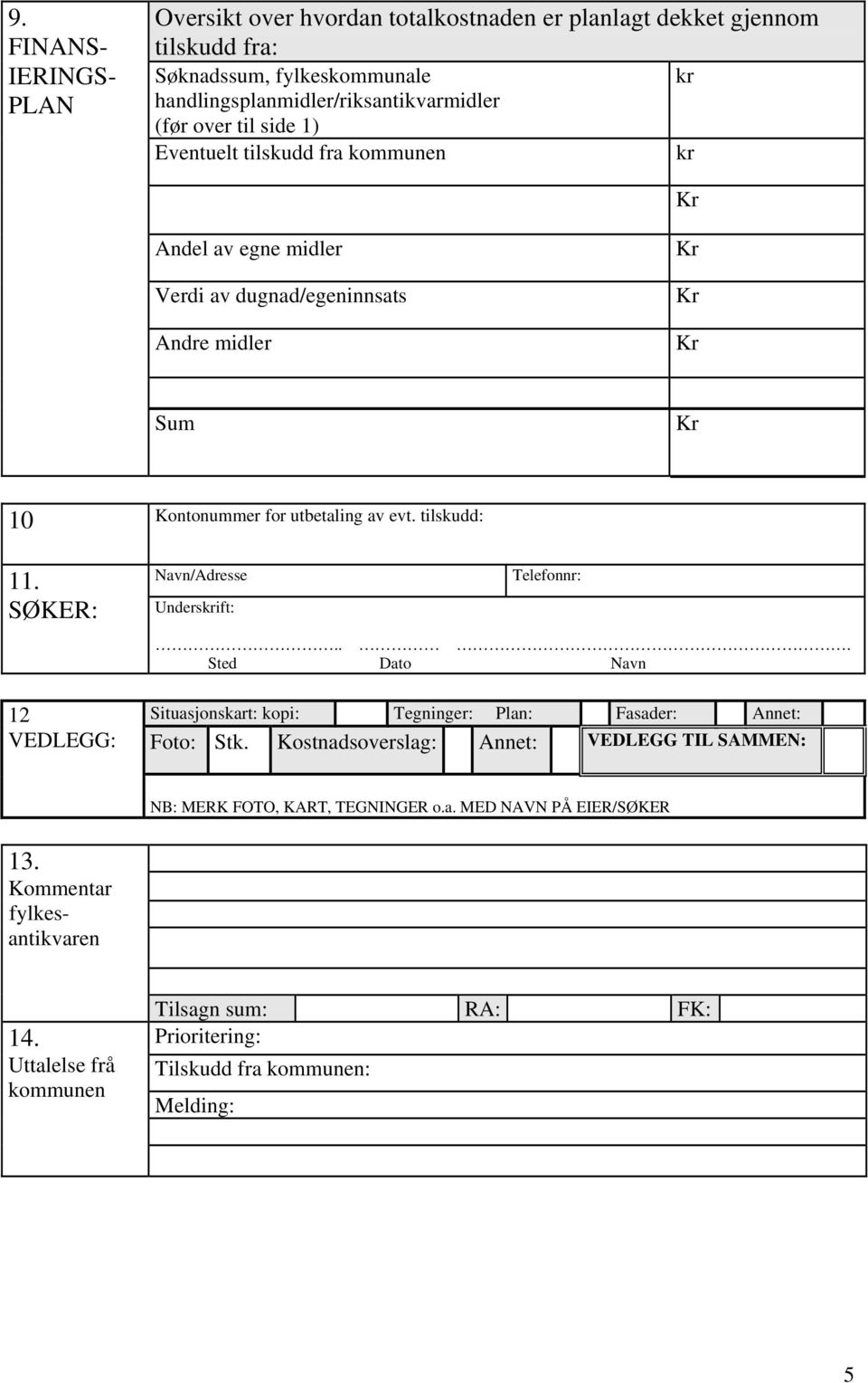 SØKER: 12 VEDLEGG: Navn/Adresse Underskrift: Telefonnr:... Sted Dato Navn Situasjonskart: kopi: Tegninger: Plan: Fasader: Annet: Foto: Stk.