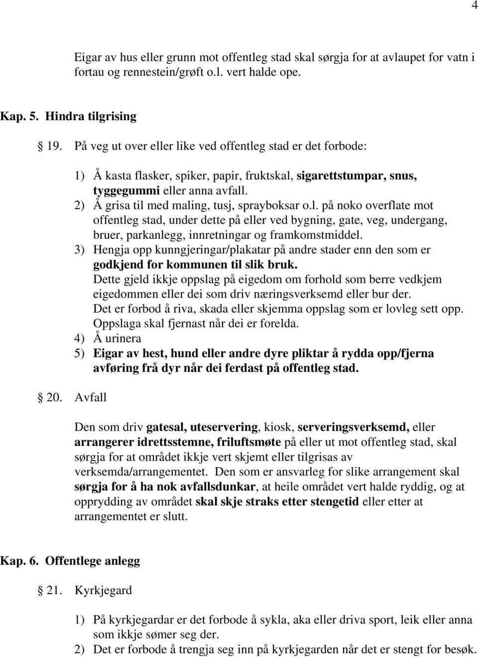 2) Å grisa til med maling, tusj, sprayboksar o.l. på noko overflate mot offentleg stad, under dette på eller ved bygning, gate, veg, undergang, bruer, parkanlegg, innretningar og framkomstmiddel.