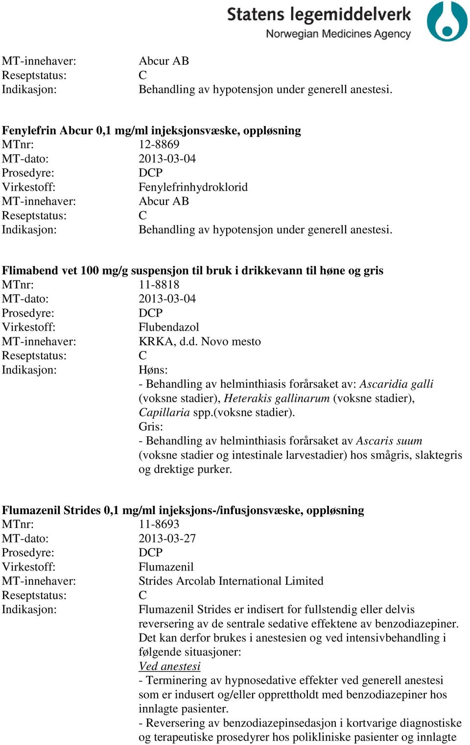 2013-03-04 DP Flubendazol KRKA, d.d. Novo mesto Høns: - Behandling av helminthiasis forårsaket av: Ascaridia galli (voksne stadier), Heterakis gallinarum (voksne stadier), apillaria spp.