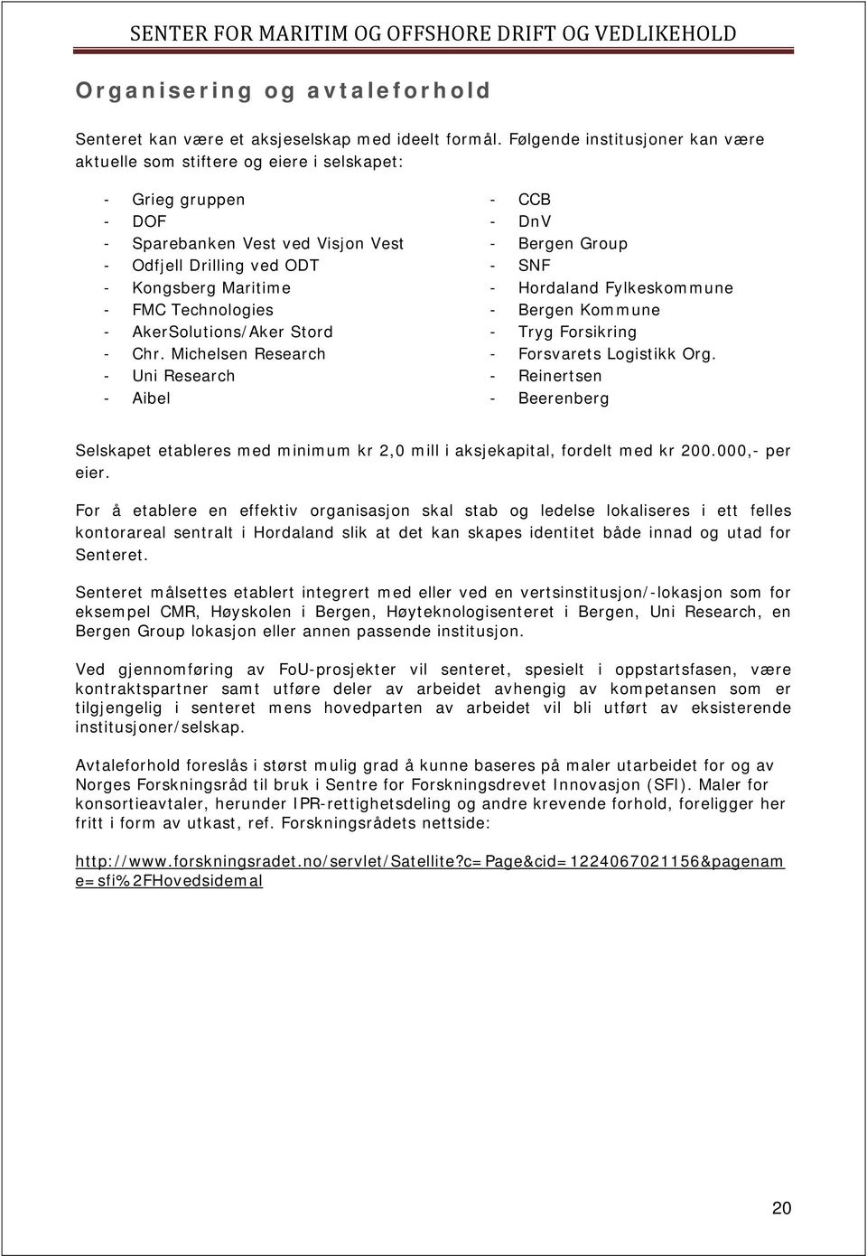 - AkerSolutions/Aker Stord - Chr. Michelsen Research - Uni Research - Aibel - CCB - DnV - Bergen Group - SNF - Hordaland Fylkeskommune - Bergen Kommune - Tryg Forsikring - Forsvarets Logistikk Org.