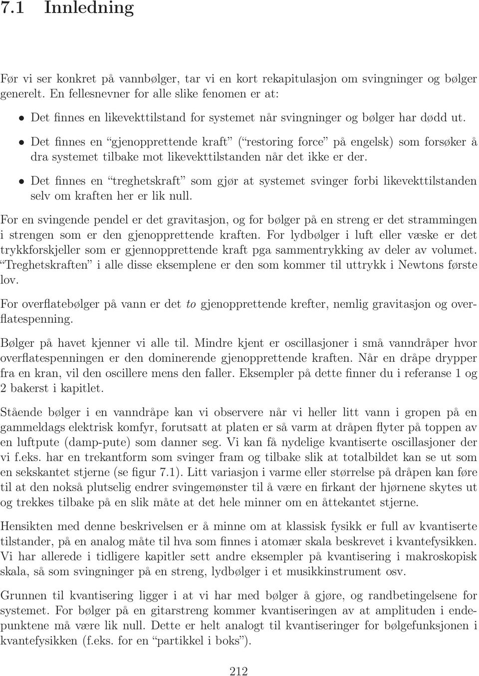 Det finnes en gjenopprettende kraft ( restoring force på engelsk) som forsøker å dra systemet tilbake mot likevekttilstanden når det ikke er der.