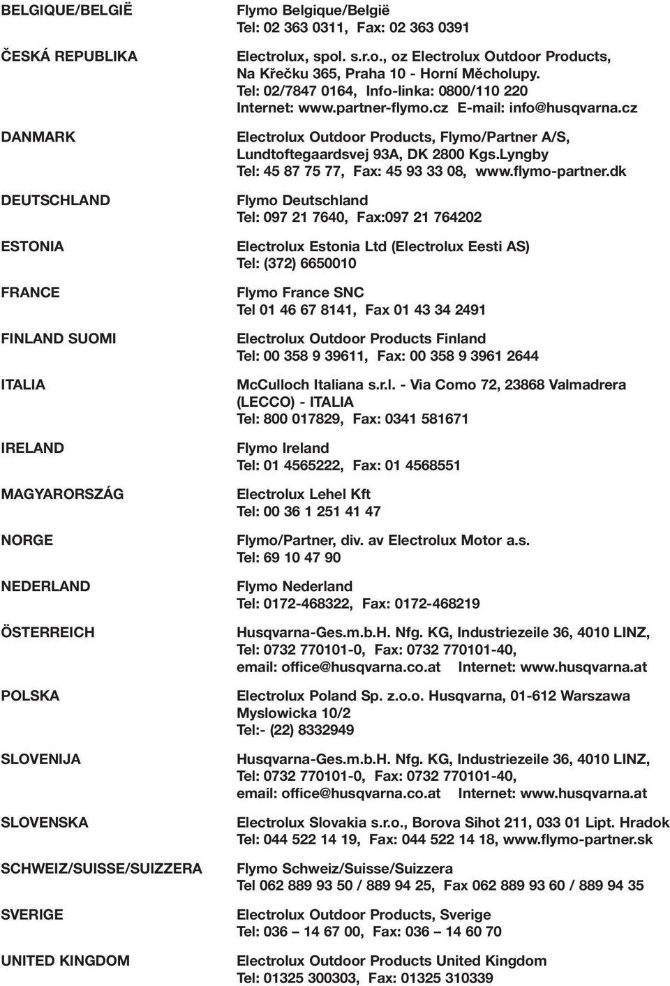 Tel: 0/7847 064, Info-linka: 0800/0 0 Internet: www.partner-flymo.cz E-mail: info@husqvarna.cz Electrolux Outdoor Products, Flymo/Partner A/S, Lundtoftegaardsvej 9A, DK 800 Kgs.