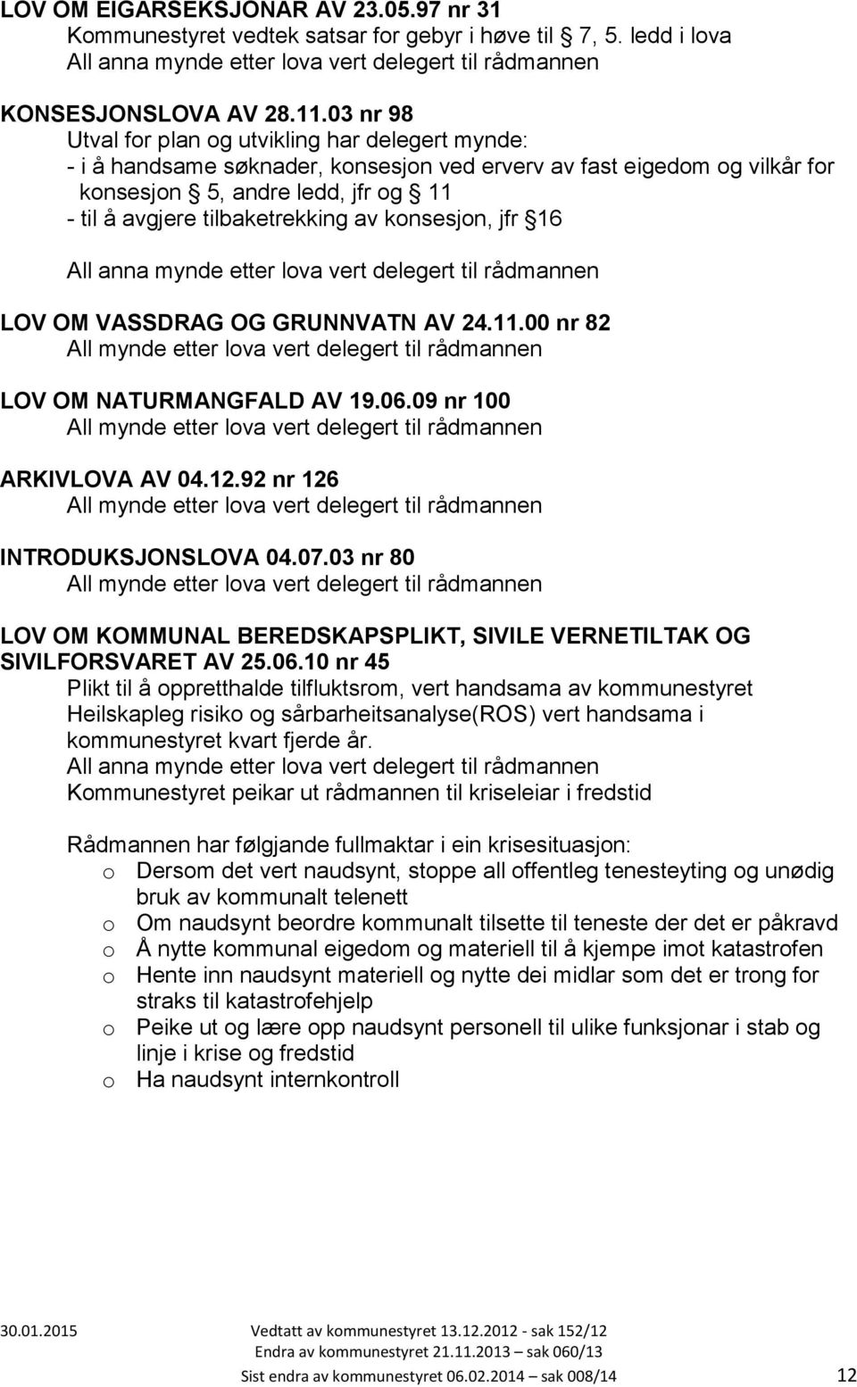 av konsesjon, jfr 16 LOV OM VASSDRAG OG GRUNNVATN AV 24.11.00 nr 82 LOV OM NATURMANGFALD AV 19.06.09 nr 100 ARKIVLOVA AV 04.12.92 nr 126 INTRODUKSJONSLOVA 04.07.