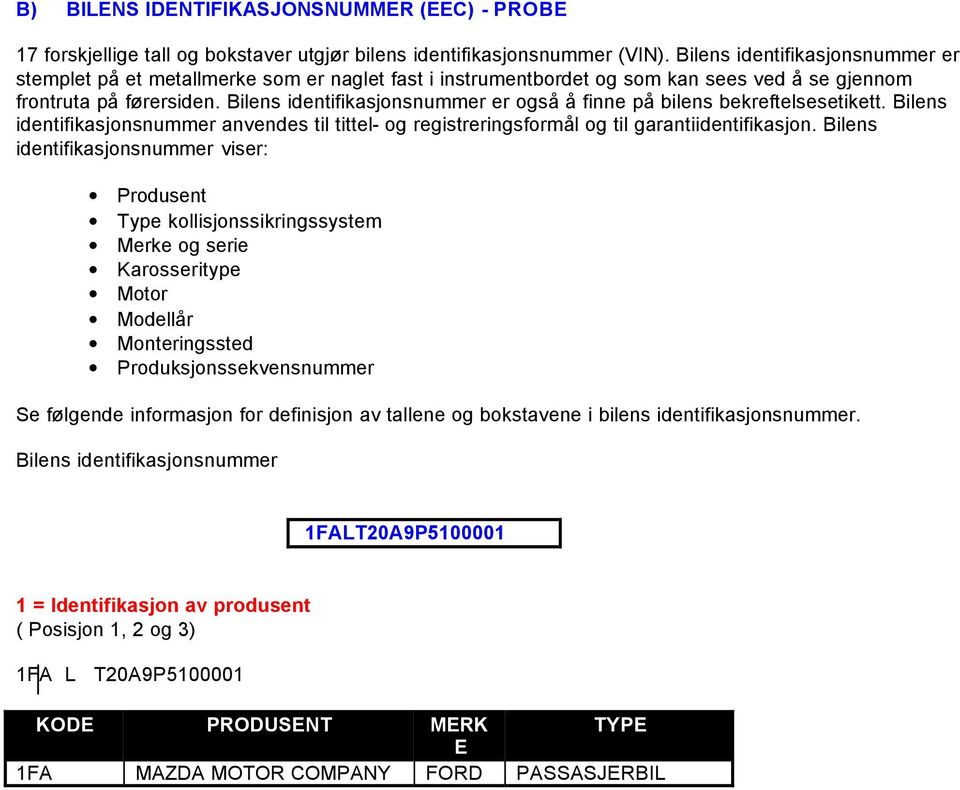 Bilens identifikasjonsnummer er også å finne på bilens bekreftelsesetikett. Bilens identifikasjonsnummer anvendes til tittel- og registreringsformål og til garantiidentifikasjon.