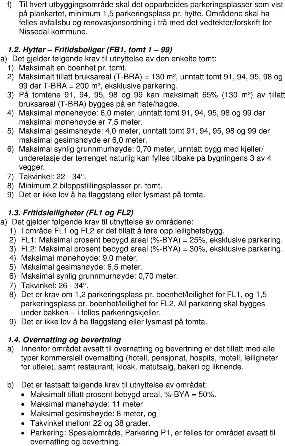 Hytter Fritidsboliger (FB1, tomt 1 99) a) Det gjelder følgende krav til utnyttelse av den enkelte tomt: 1) Maksimalt en boenhet pr. tomt. 2) Maksimalt tillatt bruksareal (T-BRA) = 130 m², unntatt tomt 91, 94, 95, 98 og 99 der T-BRA = 200 m², eksklusive parkering.