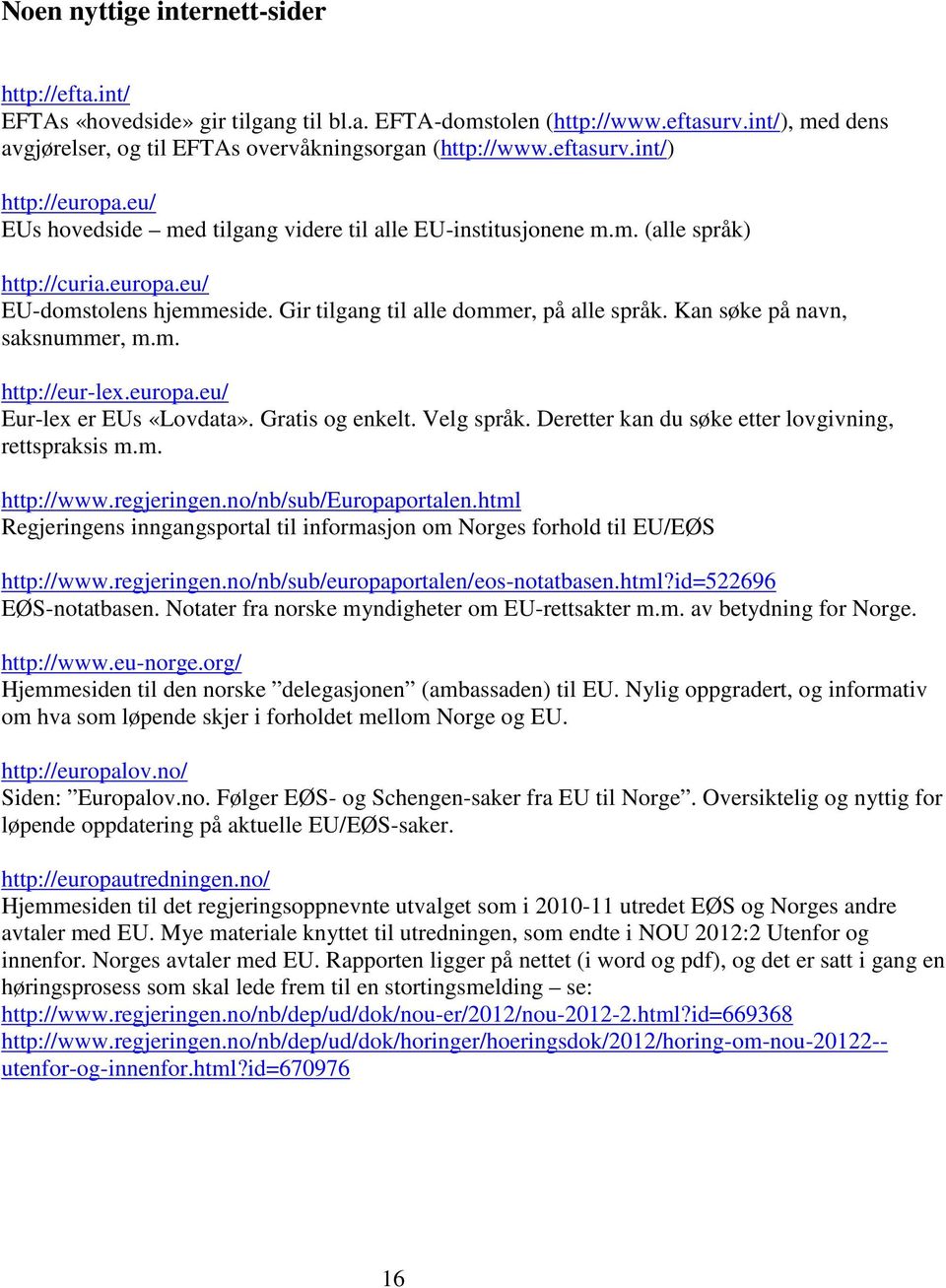 Gir tilgang til alle dommer, på alle språk. Kan søke på navn, saksnummer, m.m. http://eur-lex.europa.eu/ Eur-lex er EUs «Lovdata». Gratis og enkelt. Velg språk.