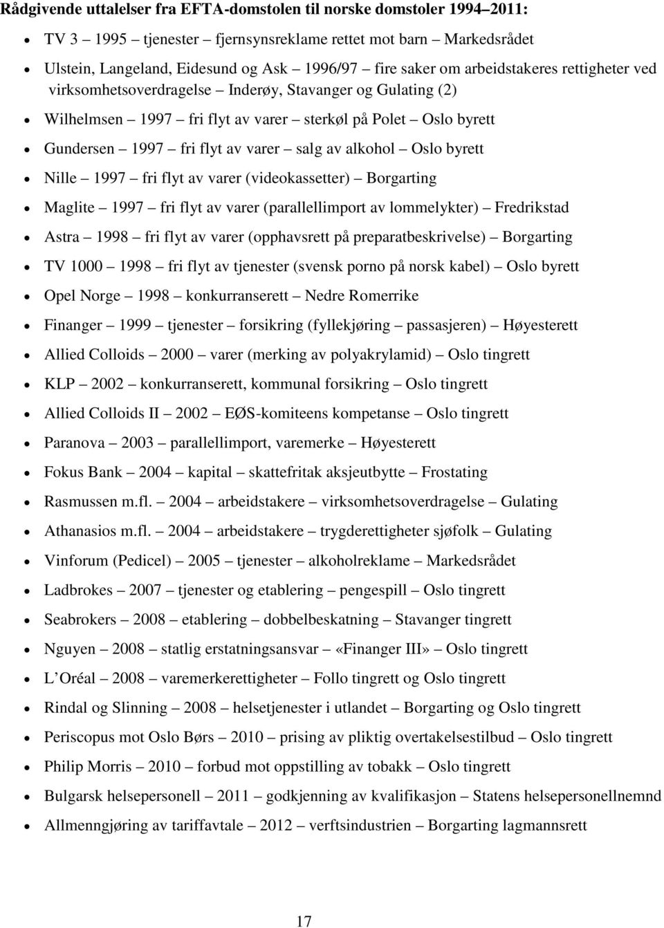 alkohol Oslo byrett Nille 1997 fri flyt av varer (videokassetter) Borgarting Maglite 1997 fri flyt av varer (parallellimport av lommelykter) Fredrikstad Astra 1998 fri flyt av varer (opphavsrett på