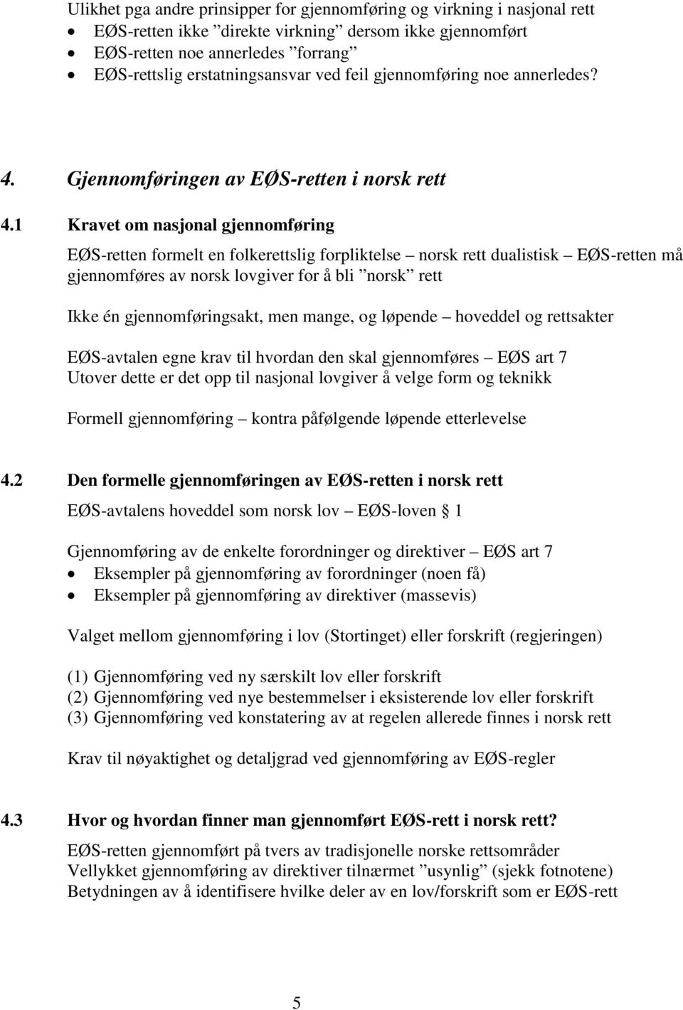 1 Kravet om nasjonal gjennomføring EØS-retten formelt en folkerettslig forpliktelse norsk rett dualistisk EØS-retten må gjennomføres av norsk lovgiver for å bli norsk rett Ikke én gjennomføringsakt,