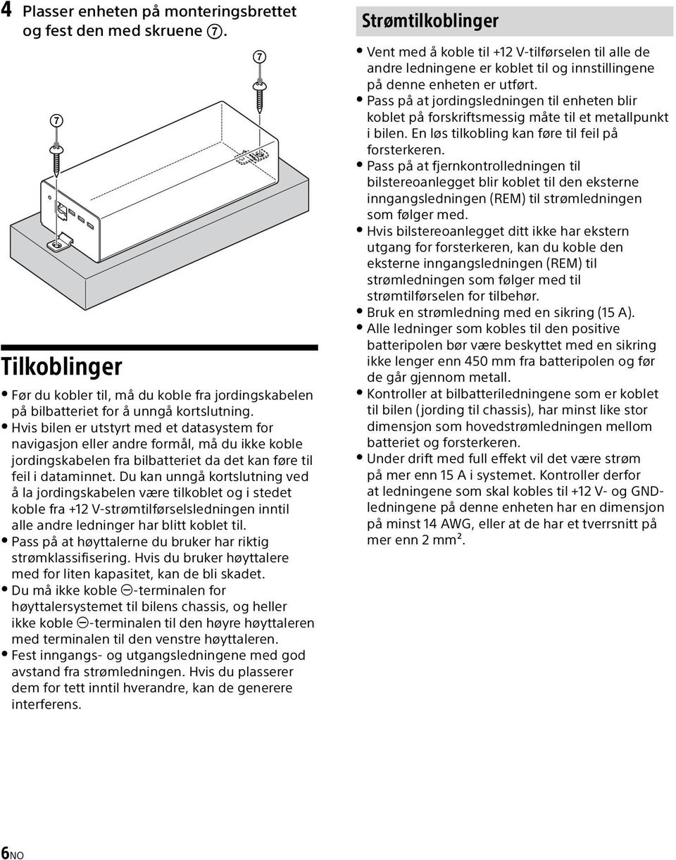 Du kan unngå kortslutning ved å la jordingskabelen være tilkoblet og i stedet koble fra +12 V-strømtilførselsledningen inntil alle andre ledninger har blitt koblet til.