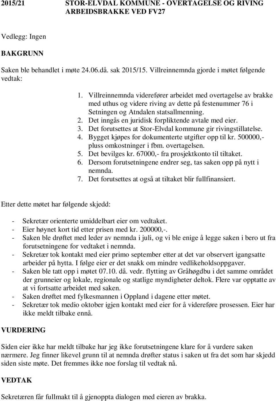 Det inngås en juridisk forpliktende avtale med eier. 3. Det forutsettes at Stor-Elvdal kommune gir rivingstillatelse. 4. Bygget kjøpes for dokumenterte utgifter opp til kr.