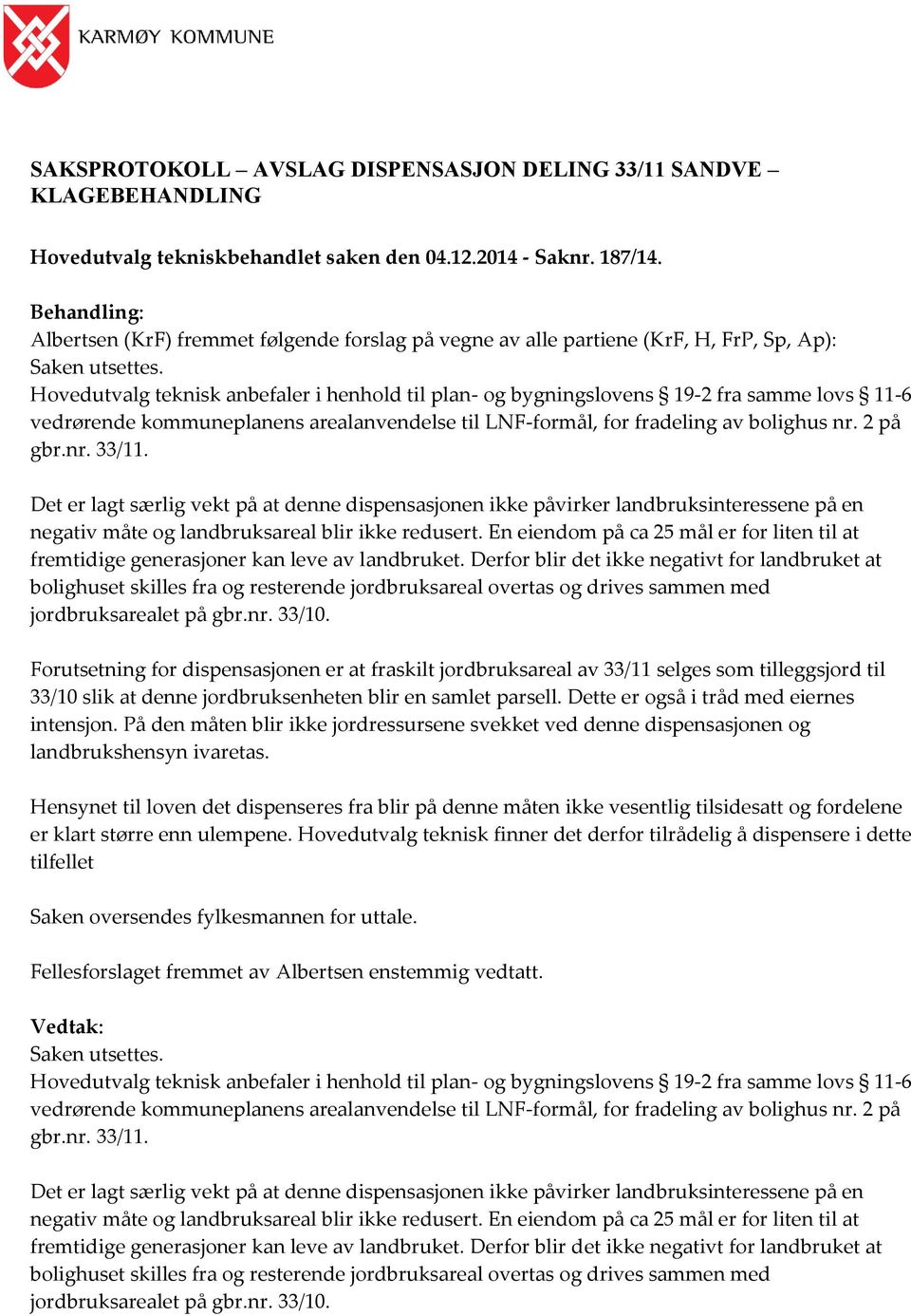 Hovedutvalg teknisk anbefaler i henhold til plan- og bygningslovens 19-2 fra samme lovs 11-6 vedrørende kommuneplanens arealanvendelse til LNF-formål, for fradeling av bolighus nr. 2 på gbr.nr. 33/11.