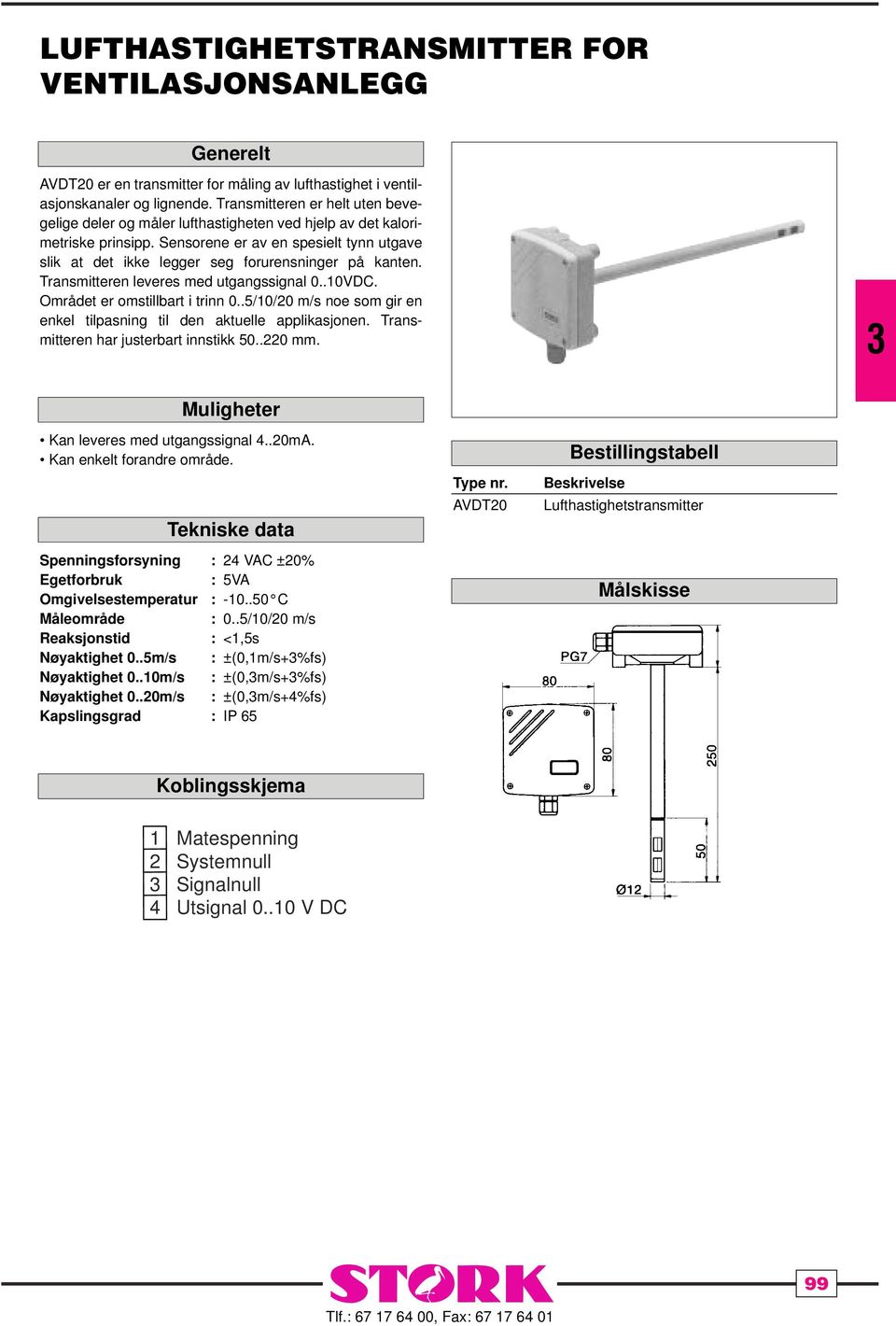 Sensorene er av en spesielt tynn utgave slik at det ikke legger seg forurensninger på kanten. Transmitteren leveres med utgangssignal 0..10VDC. Området er omstillbart i trinn 0.