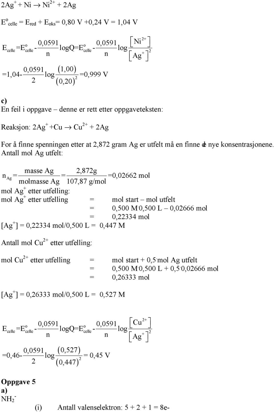 Antall mol Ag utfelt: masse Ag,87g n Ag= = =0,066 mol molmasse Ag 107,87 g/mol mol Ag + etter utfelling: mol Ag + etter utfelling = mol start mol utfelt = 0,500 M.