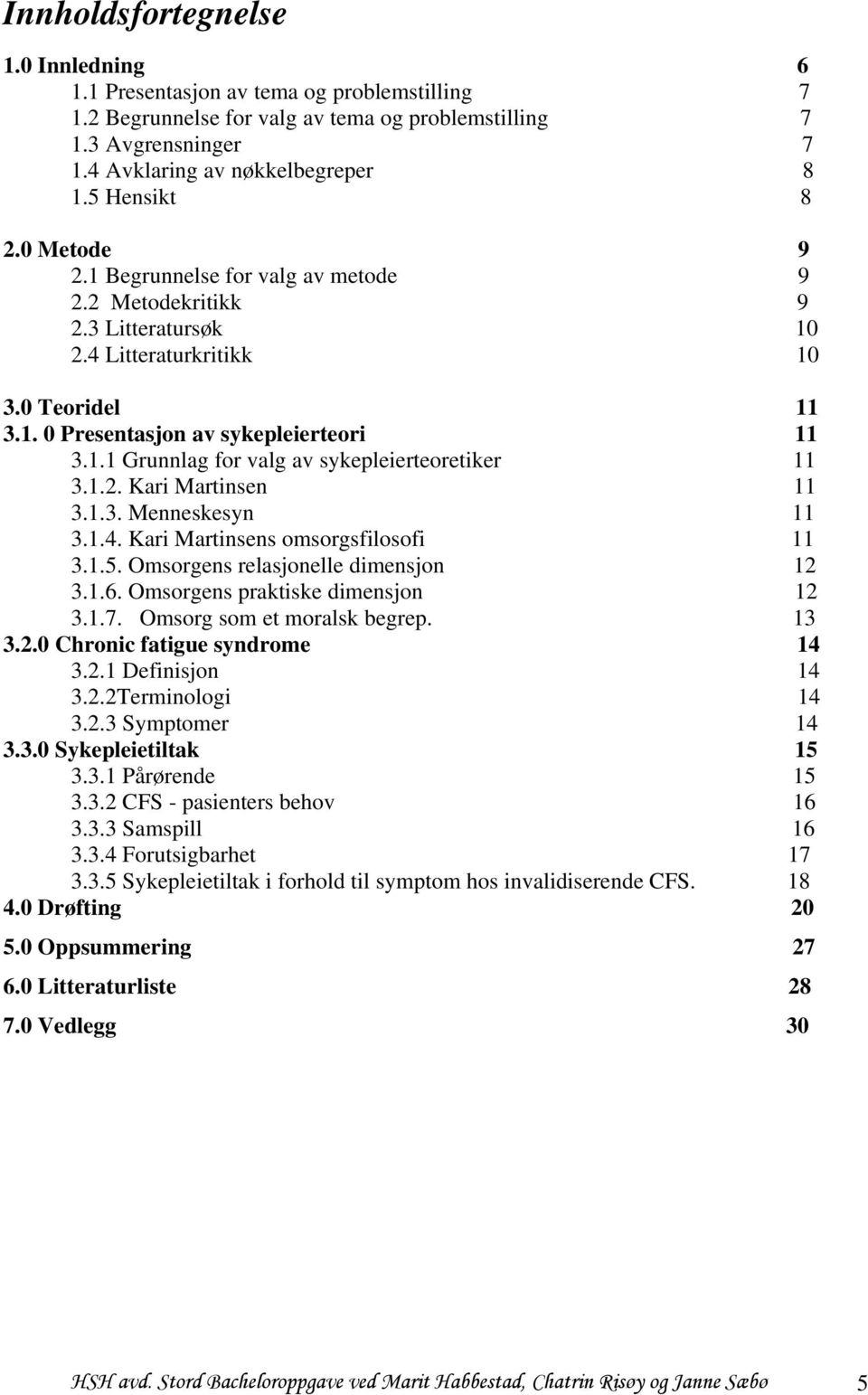 1.2. Kari Martinsen 11 3.1.3. Menneskesyn 11 3.1.4. Kari Martinsens omsorgsfilosofi 11 3.1.5. Omsorgens relasjonelle dimensjon 12 3.1.6. Omsorgens praktiske dimensjon 12 3.1.7.