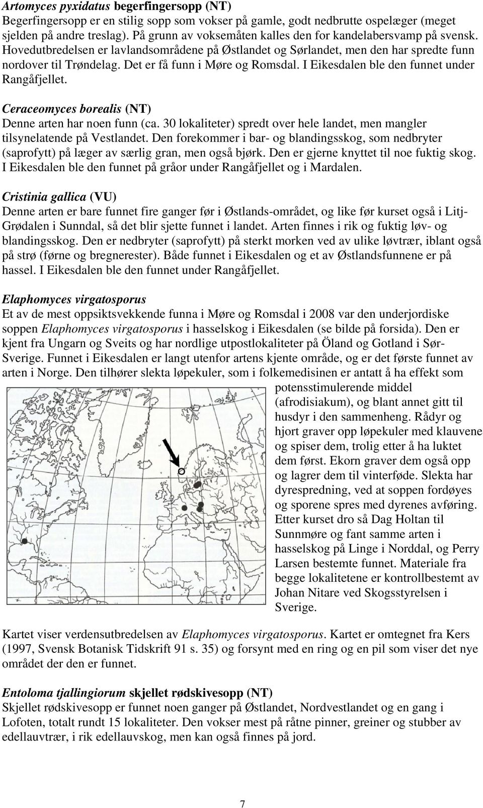 Det er få funn i Møre og Rosdal. I Eikesdalen ble den funnet under Rangåfjellet. Ceraceoyces borealis (NT) Denne arten har noen funn (ca.