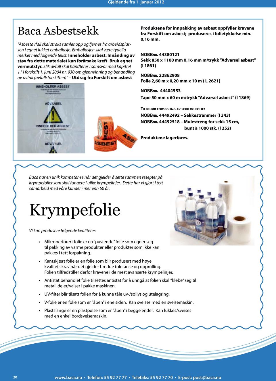 930 om gjennvinning og behandling av avfall (avfallsforskiften) Utdrag fra Forskift om asbest Produktene for innpakking av asbest oppfyller kravene fra Forskift om asbest; produseres i folietykkelse