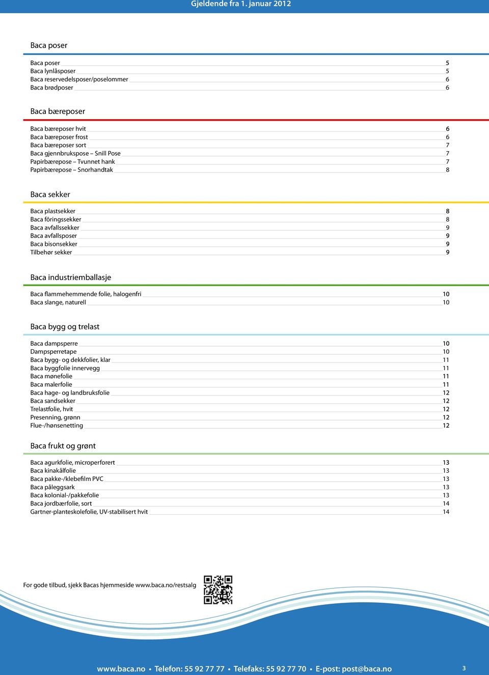 Baca industriemballasje Baca flammehemmende folie, halogenfri 10 Baca slange, naturell 10 Baca bygg og trelast Baca dampsperre 10 Dampsperretape 10 Baca bygg- og dekkfolier, klar 11 Baca byggfolie