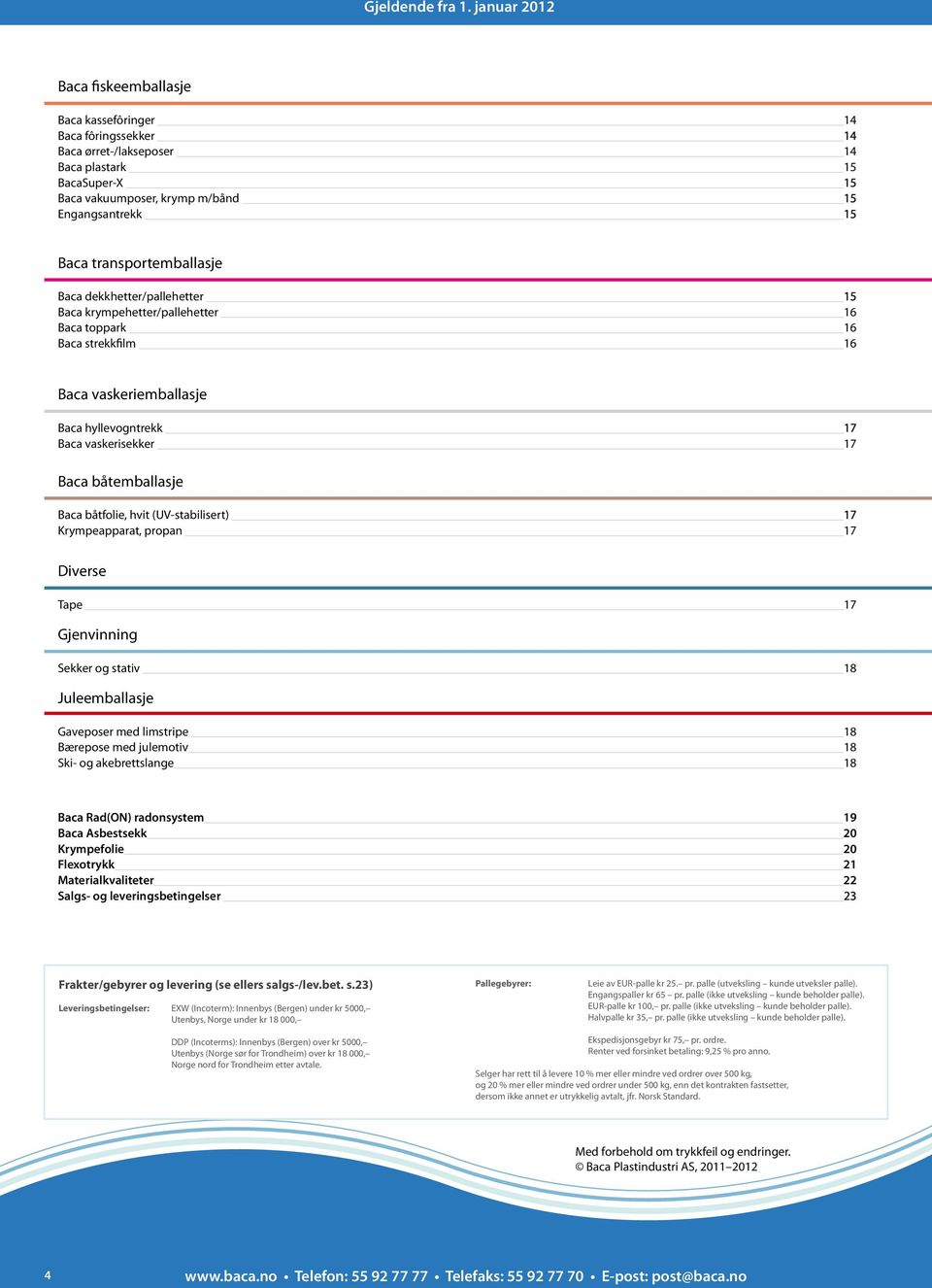 båtfolie, hvit (UV-stabilisert) 17 Krympeapparat, propan 17 Diverse Tape 17 Gjenvinning Sekker og stativ 18 Juleemballasje Gaveposer med limstripe 18 Bærepose med julemotiv 18 Ski- og akebrettslange