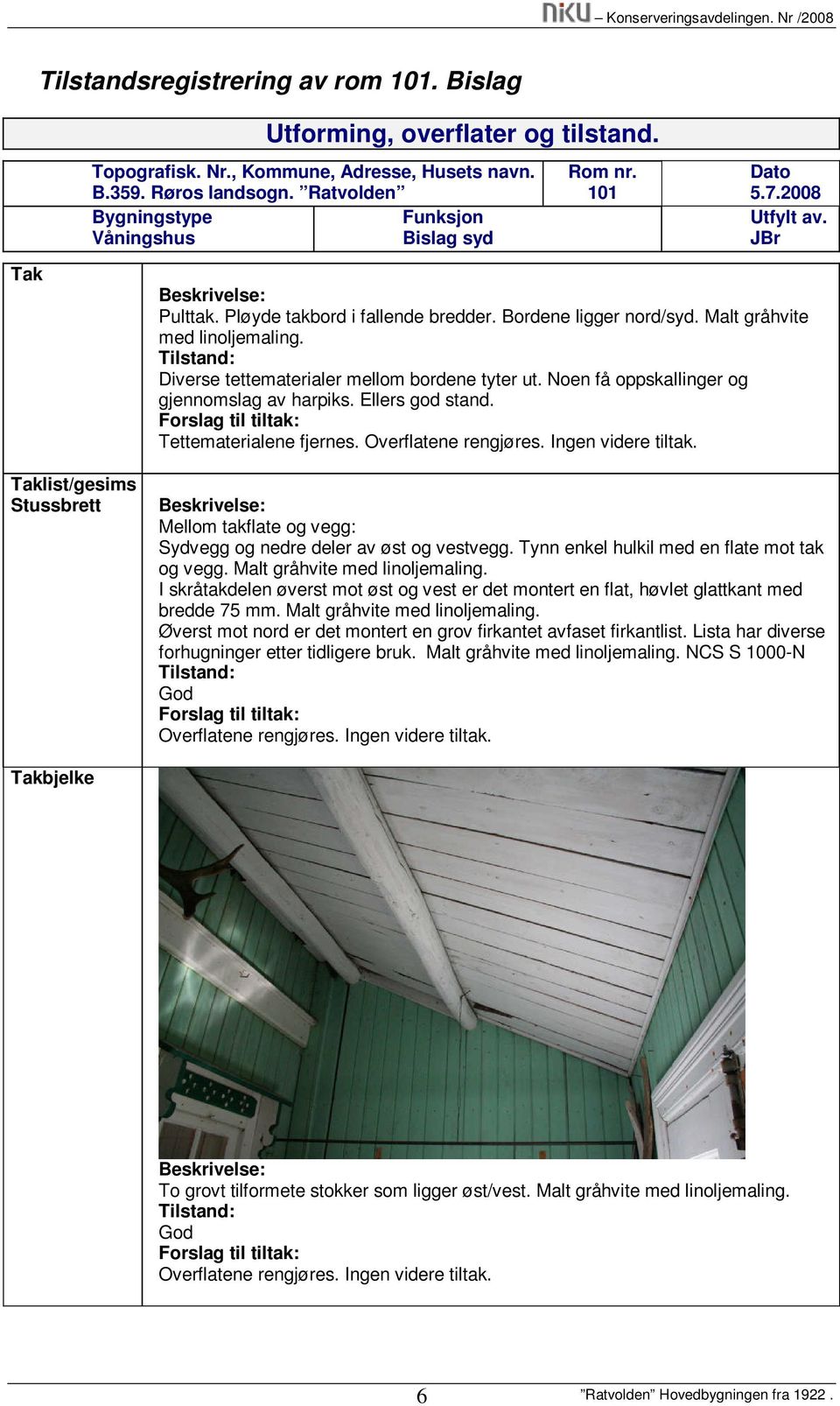 Malt gråhvite med linoljemaling. Diverse tettematerialer mellom bordene tyter ut. Noen få oppskallinger og gjennomslag av harpiks. Ellers god stand. Tettematerialene fjernes. Overflatene rengjøres.