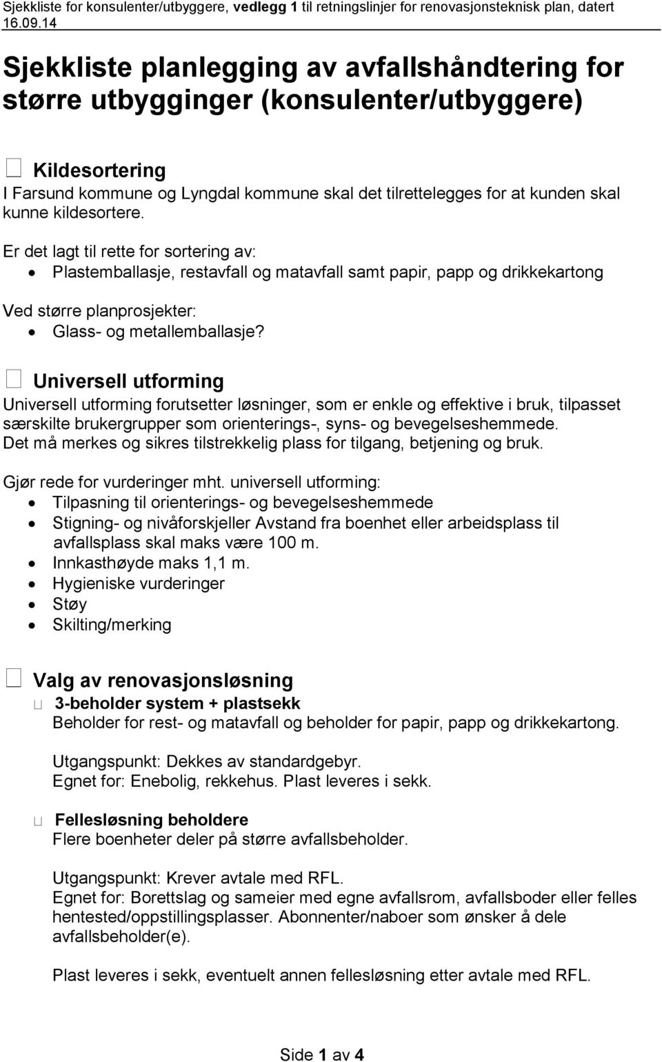 kildesortere. Er det lagt til rette for sortering av: Plastemballasje, restavfall og matavfall samt papir, papp og drikkekartong Ved større planprosjekter: Glass- og metallemballasje?