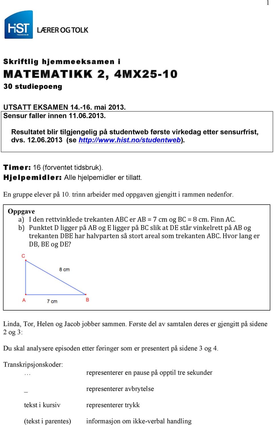 trinn arbeider med oppgaven gjengitt i rammen nedenfor. Oppgave a) I den rettvinklede trekanten ABC er AB = 7 cm og BC = 8 cm. Finn AC.