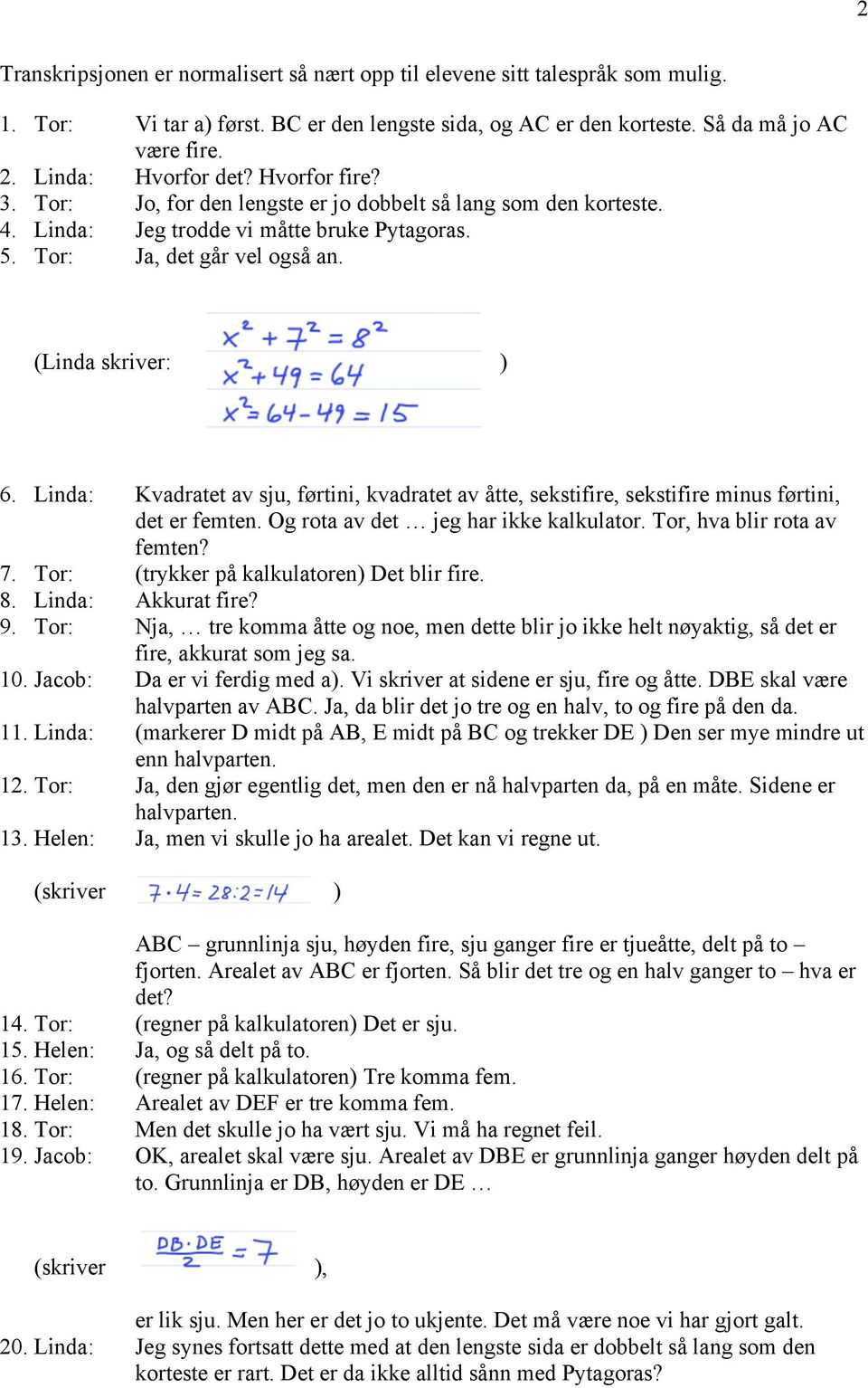 (Linda skriver: ) 6. Linda: Kvadratet av sju, førtini, kvadratet av åtte, sekstifire, sekstifire minus førtini, det er femten. Og rota av det jeg har ikke kalkulator. Tor, hva blir rota av femten? 7.