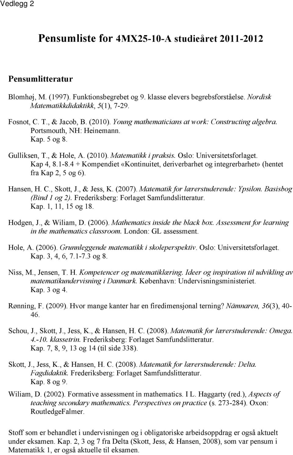 Oslo: Universitetsforlaget. Kap 4, 8.1-8.4 + Kompendiet «Kontinuitet, deriverbarhet og integrerbarhet» (hentet fra Kap 2, 5 og 6). Hansen, H. C., Skott, J., & Jess, K. (2007).