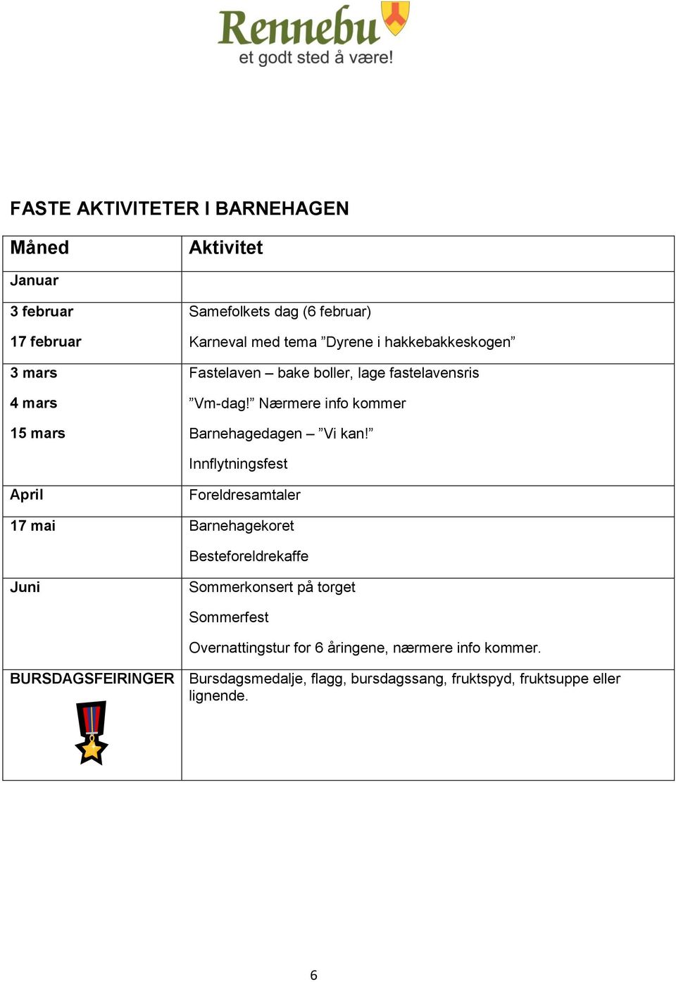 Innflytningsfest April Foreldresamtaler 17 mai Barnehagekoret Besteforeldrekaffe Juni Sommerkonsert på torget Sommerfest