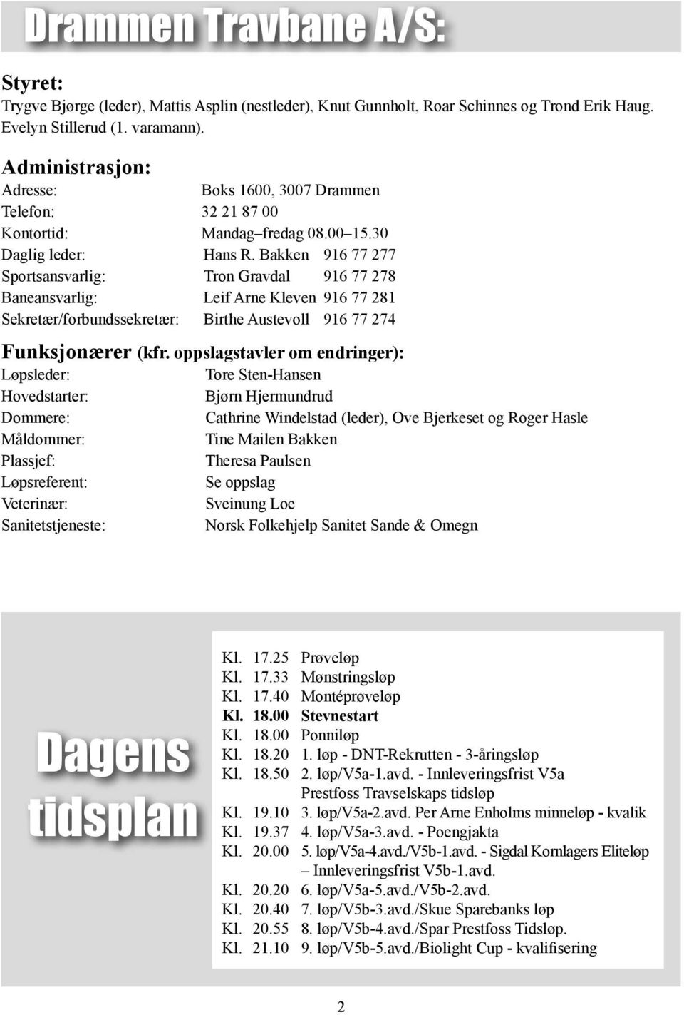 Bakken 916 77 277 Sportsansvarlig: Tron Gravdal 916 77 278 Baneansvarlig: Leif Arne Kleven 916 77 281 Sekretær/forbundssekretær: Birthe Austevoll 916 77 274 Funksjonærer (kfr.