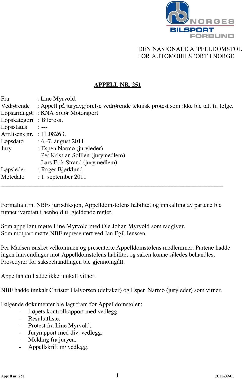 august 2011 Jury : Espen Narmo (juryleder) Per Kristian Sollien (jurymedlem) Lars Erik Strand (jurymedlem) Løpsleder : Roger Bjørklund Møtedato : 1. september 2011 Formalia ifm.