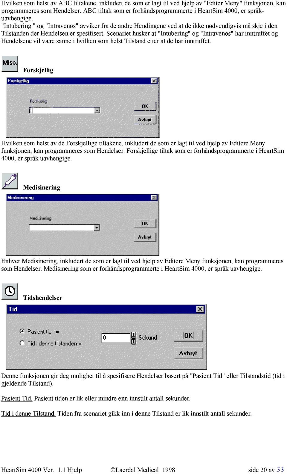 "Intubering " og "Intravenøs" avviker fra de andre Hendingene ved at de ikke nødvendigvis må skje i den Tilstanden der Hendelsen er spesifisert.